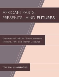 cover of the book African Pasts, Presents, and Futures: Generational Shifts in African Women's Literature, Film, and Internet Discourse