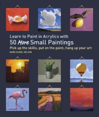 cover of the book Learn to Paint in Acrylics with 50 More Small Paintings: Pick Up the Skills, Put on the Paint, Hang Up Your Art