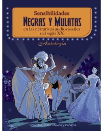 cover of the book Sensibilidades negras y mulatas en las narrativas audiovisuales del siglo XX: Colombia, Cuba, México y Panamá. Antología