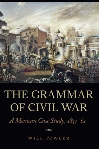 cover of the book The Grammar of Civil War: A Mexican Case Study, 1857–61