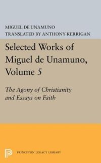 cover of the book Selected Works of Miguel de Unamuno, Volume 5: The Agony of Christianity and Essays on Faith: The Agony of Christianity and Essays on Faith