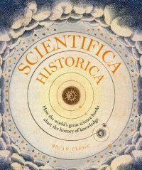 cover of the book Scientifica Historica: How the World's Great Science Books Chart the History of Knowledge