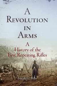 cover of the book A Revolution in Arms: A History of the First Repeating Rifles