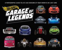 cover of the book Hot Wheels: Garage of Legends: A Photographic Guide to 75+ Life-Size Versions of Your Favorite Die-Cast Vehicles — From the Classic Twin Mill to the Star Wars X-Wing Carship