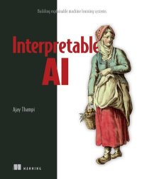 cover of the book Interpretable AI: Building explainable machine learning systems