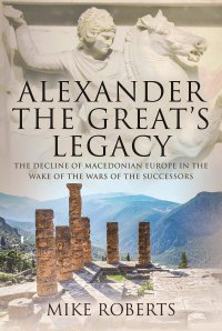 cover of the book Alexander the Great's Legacy: The Decline of Macedonian Europe in the Wake of the Wars of the Successors