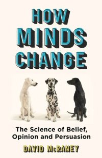 cover of the book How Minds Change The New Science of Belief, Opinion and Persuasion.