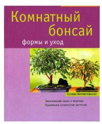 cover of the book Комнатный бонсай: формы и уход ; успешный уход ; посадка, обрезка, зимовка