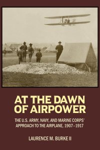 cover of the book At the Dawn of Airpower: The U.S. Army, Navy, and Marine Corps' Approach to the Airplane, 1907-1917