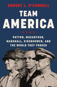 cover of the book Team America: Patton, MacArthur, Marshall, Eisenhower, and the World They Forged