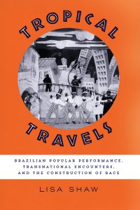 cover of the book Tropical Travels: Brazilian Popular Performance, Transnational Encounters, and the Construction of Race