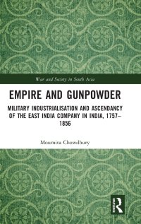 cover of the book Empire and Gunpowder: Military Industrialisation and Ascendancy of the East India Company in India, 1757–1856