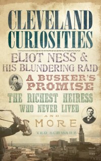 cover of the book Cleveland Curiosities: Eliot Ness & His Blundering Raid, a Busker's Promise, the Richest Heiress Who Never Lived and More