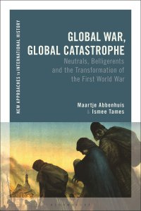 cover of the book Global War, Global Catastrophe: Neutrals, Belligerents and the Transformations of the First World War