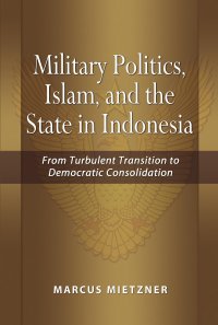 cover of the book Military Politics, Islam, and the State in Indonesia: From Turbulent Transition to Democratic Consolidation