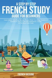 cover of the book A step by step French study guide for beginners - Learn French with short stories, phrases while you sleep, numbers & alphabet in the car, morning ... 50 of the most used verbs (French Edition)