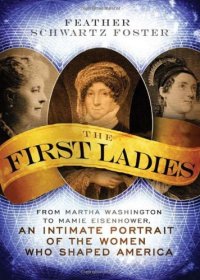 cover of the book The First Ladies: From Martha Washington to Mamie Eisenhower, An Intimate Portrait of the Women Who Shaped America