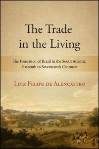 cover of the book The Trade in the Living: The Formation of Brazil in the South Atlantic, Sixteenth to Seventeenth Centuries