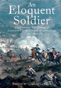 cover of the book An Eloquent Soldier: The Peninsular War Journals of Lieutenant Charles Crowe of the Inniskillings, 1812–14