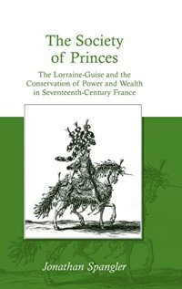 cover of the book The Society of Princes: The Lorraine-Guise and the Conservation of Power and Wealth in Seventeenth-Century France