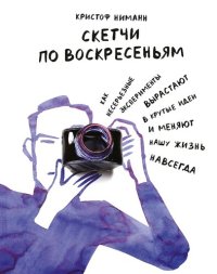 cover of the book Скетчи по воскресеньям. Как несерьезные эксперименты вырастают в крутые идеи и меняют нашу жизнь навсегда