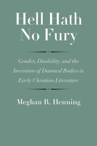 cover of the book Hell Hath No Fury: Gender, Disability, and the Invention of Damned Bodies in Early Christian Literature