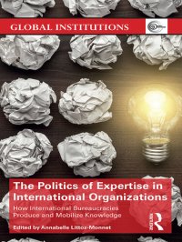 cover of the book The Politics of Expertise in International Organizations: How International Bureaucracies Produce and Mobilize Knowledge