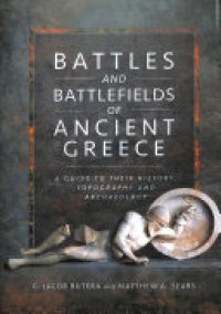 cover of the book Battles and Battlefields of Ancient Greece: A Guide to Their History, Topography and Archaeology