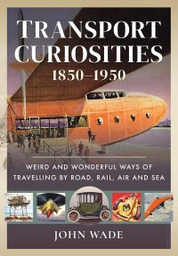 cover of the book Transport Curiosities, 1850–1950: Weird and Wonderful Ways of Travelling by Road, Rail, Air and Sea