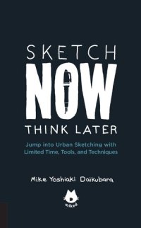 cover of the book Sketch Now, Think Later: Jump into Urban Sketching with Limited Time, Tools, and Techniques