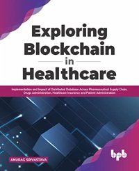 cover of the book Exploring Blockchain in Healthcare: Implementation and Impact of Distributed Database Across Pharmaceutical Supply Chain, Drugs Administration, ... and Patient Administration (English Edition)