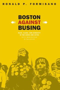 cover of the book Boston Against Busing: Race, Class, and Ethnicity in the 1960s and 1970s