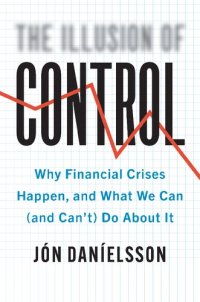 cover of the book The Illusion of Control Why Financial Crises Happen, and What We Can (and Can’t) Do About It