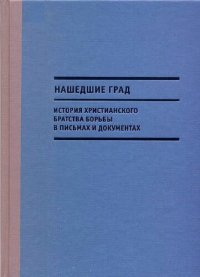 cover of the book Нашедшие Град. История Христианского братства борьбы в письмах и документах