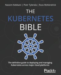 cover of the book The Kubernetes Bible: The definitive guide to deploying and managing Kubernetes across major cloud platforms