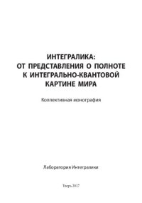 cover of the book Интегралика: от представления о полноте к интегрально-квантовой картине мира: коллективная монография