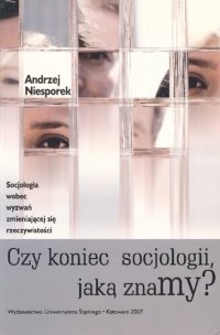 cover of the book Czy koniec socjologii, jaką znamy? Socjologia wobec wyzwań zmieniającej się rzeczywistości