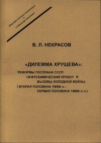 cover of the book ''Дилемма Хрущева'': реформы Госплана СССР, нефтехимический проект и вызовы холодной войны (вторая половина 1950-х - первая половина 1960-х гг.)