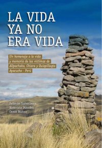 cover of the book La vida ya no era vida. Un homenaje a la vida y memoria de las víctimas de Allpachaka, Chiara y Quispillaqta (Ayacucho - Perú)