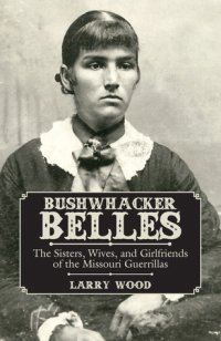 cover of the book Bushwhacker Belles: The Sisters, Wives, and Girlfriends of the Missouri Guerrillas