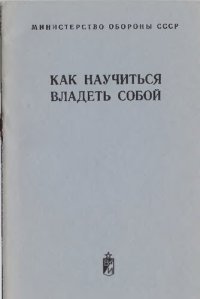 cover of the book Как научиться владеть собой: Памятка личному составу ракетных войск и артиллерии Сухопутных войск по эмоционально-волевой саморегуляции