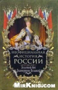 cover of the book Неофициальная история России.Золотой век Екатерины Великой