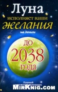 cover of the book Луна исполняет ваши желания на деньги. Лунный денежный календарь на 30 лет до 2038 года»