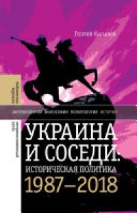 cover of the book Украина и соседи. Историческая политика 1987–2018