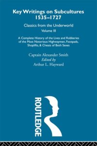 cover of the book Key writings on subcultures, 1535-1727 : classics from the underworld. A Complete History of the Lives and Robberies of the Most Notorious Highwaymen, Footpads, Shoplifts and Cheats of Both Sexes