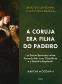 cover of the book A Coruja era Filha do Padeiro: Um Estudo Revelador sobre a Anorexia Nervosa, Obesidade e o Feminino Reprimido