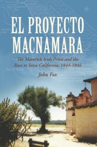 cover of the book El Proyecto Macnamara : the Maverick Irish priest and the race to seize California 1844-1846