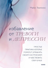 cover of the book Избавление от тревоги и депрессии. Простые практики, которые помогут управлять своим настроением и чувствовать себя лучше