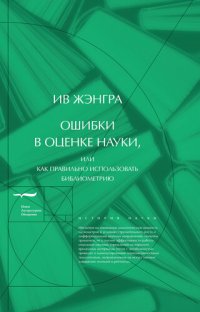 cover of the book Ошибки в оценке науки, или Как правильно использовать библиометрию