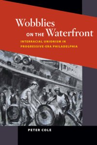 cover of the book Wobblies on the Waterfront: Interracial Unionism in Progressive-Era Philadelphia